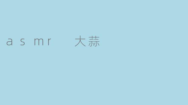 ### 探索ASMR大蒜的独特魅力
